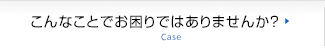 こんなことでお困りではありませんか？