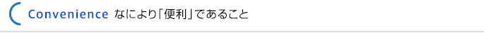 ＜Convenience なにより「便利」であること＞