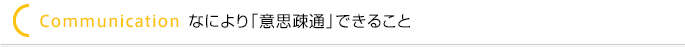 ＜Communication なにより「意思疎通」できること＞