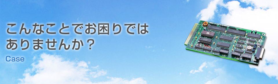 こんなことでお困りではありませんか？ case