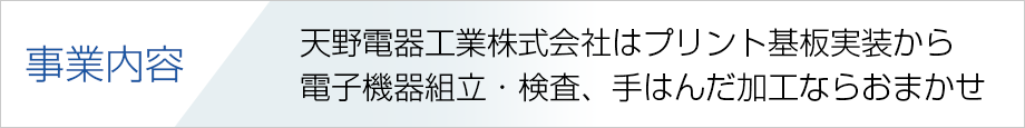 事業内容 天野電器工業株式会社はプリント基板実装から電子機器組立・検査、手はんだ加工ならおまかせ